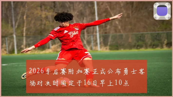 2026季后赛附加赛正式公布勇士客场对决时间定于16日早上10点