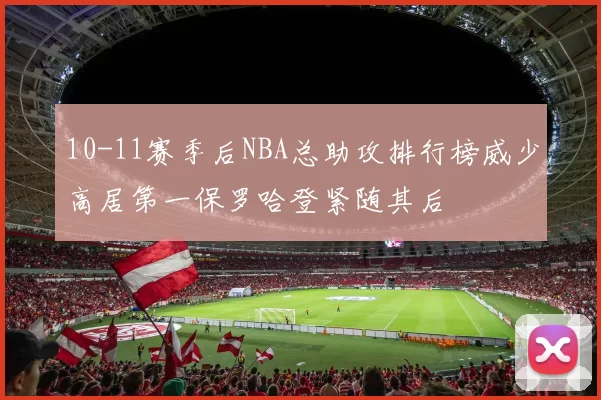 10-11赛季后NBA总助攻排行榜威少高居第一保罗哈登紧随其后
