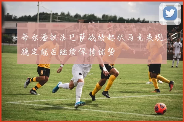 蒂尔潘执法巴萨战绩起伏马竞表现稳定能否继续保持优势