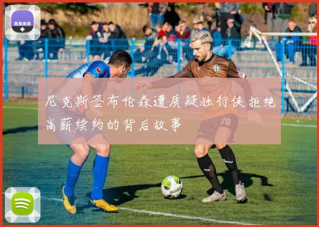 尼克斯签布伦森遭质疑独行侠拒绝高薪续约的背后故事