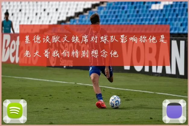 基德谈欧文缺席对球队影响称他是老大哥我们特别想念他