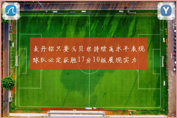 麦丹称只要戈贝尔持续高水平表现球队必定获胜17分10板展现实力