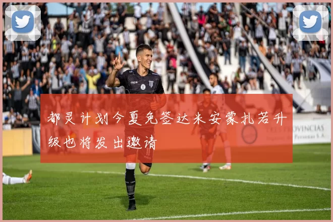 都灵计划今夏免签达米安蒙扎若升级也将发出邀请