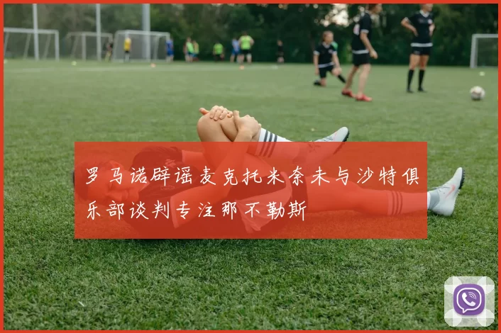 罗马诺辟谣麦克托米奈未与沙特俱乐部谈判专注那不勒斯