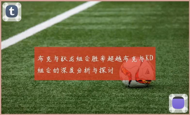 布克与狄龙组合胜率超越布克与KD组合的深度分析与探讨